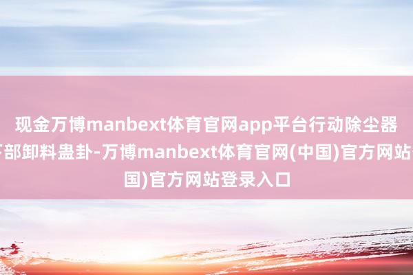 现金万博manbext体育官网app平台行动除尘器灰斗的下部卸料蛊卦-万博manbext体育官网(中国)官方网站登录入口