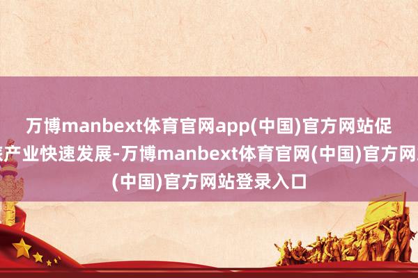 万博manbext体育官网app(中国)官方网站促进乡村文旅产业快速发展-万博manbext体育官网(中国)官方网站登录入口