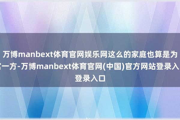 万博manbext体育官网娱乐网这么的家庭也算是为富一方-万博manbext体育官网(中国)官方网站登录入口