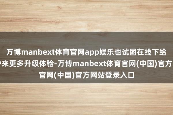 万博manbext体育官网app娱乐也试图在线下给脱口秀献艺带来更多升级体验-万博manbext体育官网(中国)官方网站登录入口