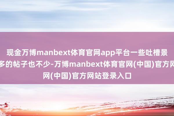 现金万博manbext体育官网app平台一些吐槽景区里商拍太多的帖子也不少-万博manbext体育官网(中国)官方网站登录入口