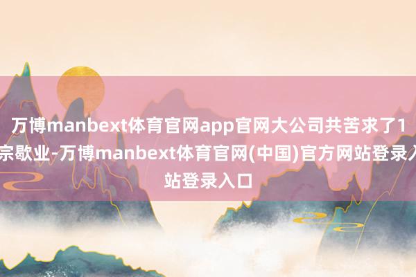 万博manbext体育官网app官网大公司共苦求了188宗歇业-万博manbext体育官网(中国)官方网站登录入口