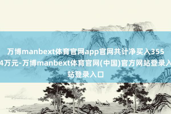 万博manbext体育官网app官网共计净买入355.24万元-万博manbext体育官网(中国)官方网站登录入口