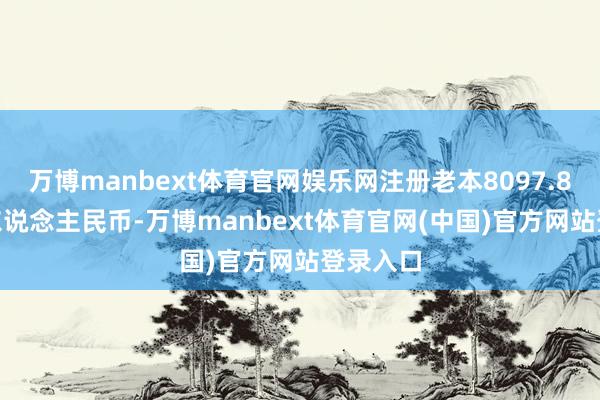 万博manbext体育官网娱乐网注册老本8097.8794万东说念主民币-万博manbext体育官网(中国)官方网站登录入口