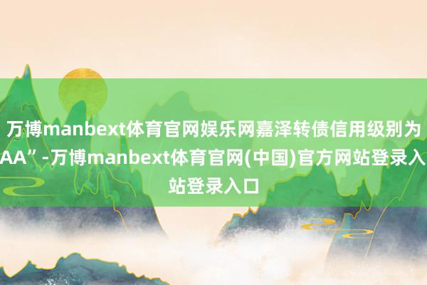 万博manbext体育官网娱乐网嘉泽转债信用级别为“AA”-万博manbext体育官网(中国)官方网站登录入口