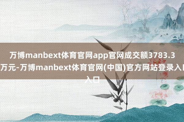 万博manbext体育官网app官网成交额3783.34万元-万博manbext体育官网(中国)官方网站登录入口