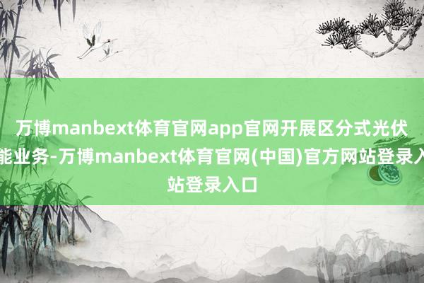 万博manbext体育官网app官网开展区分式光伏节能业务-万博manbext体育官网(中国)官方网站登录入口