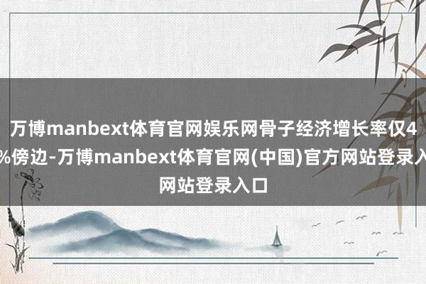万博manbext体育官网娱乐网骨子经济增长率仅4.8%傍边-万博manbext体育官网(中国)官方网站登录入口
