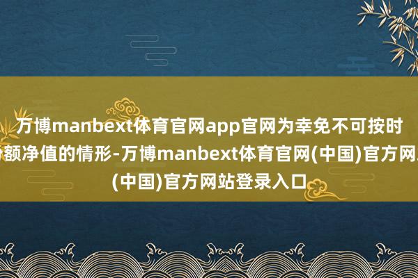 万博manbext体育官网app官网为幸免不可按时公布基金份额净值的情形-万博manbext体育官网(中国)官方网站登录入口