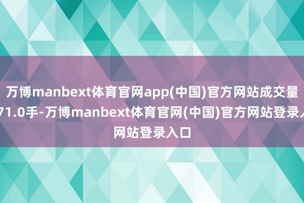 万博manbext体育官网app(中国)官方网站成交量9671.0手-万博manbext体育官网(中国)官方网站登录入口