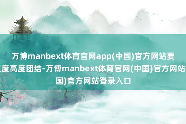 万博manbext体育官网app(中国)官方网站要道军政尺度高度团结-万博manbext体育官网(中国)官方网站登录入口