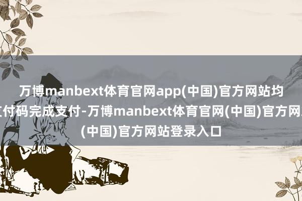 万博manbext体育官网app(中国)官方网站均可扫微信支付码完成支付-万博manbext体育官网(中国)官方网站登录入口