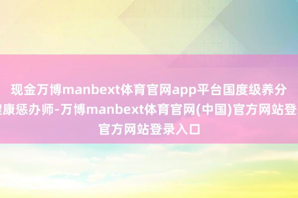 现金万博manbext体育官网app平台国度级养分师、健康惩办师-万博manbext体育官网(中国)官方网站登录入口