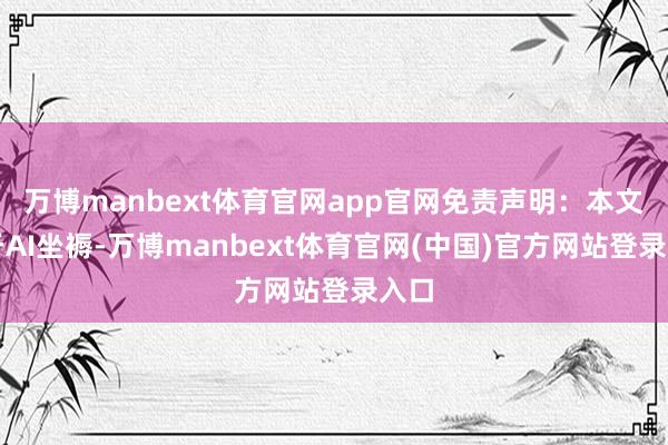 万博manbext体育官网app官网免责声明：本文基于AI坐褥-万博manbext体育官网(中国)官方网站登录入口