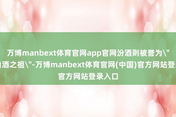 万博manbext体育官网app官网汾酒则被誉为