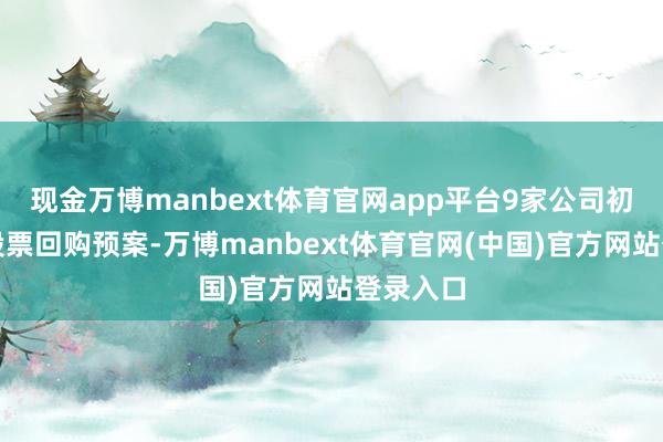 现金万博manbext体育官网app平台9家公司初度显露股票回购预案-万博manbext体育官网(中国)官方网站登录入口
