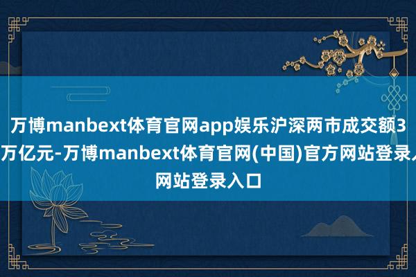 万博manbext体育官网app娱乐沪深两市成交额3.45万亿元-万博manbext体育官网(中国)官方网站登录入口