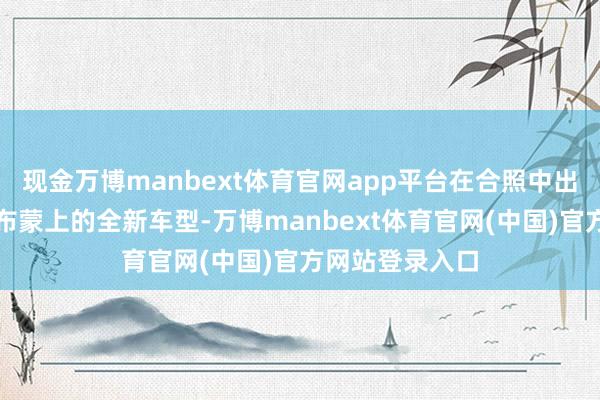 现金万博manbext体育官网app平台在合照中出现了一台被黑布蒙上的全新车型-万博manbext体育官网(中国)官方网站登录入口