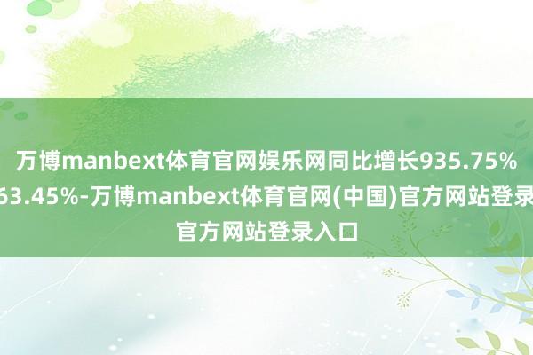万博manbext体育官网娱乐网同比增长935.75%~1063.45%-万博manbext体育官网(中国)官方网站登录入口