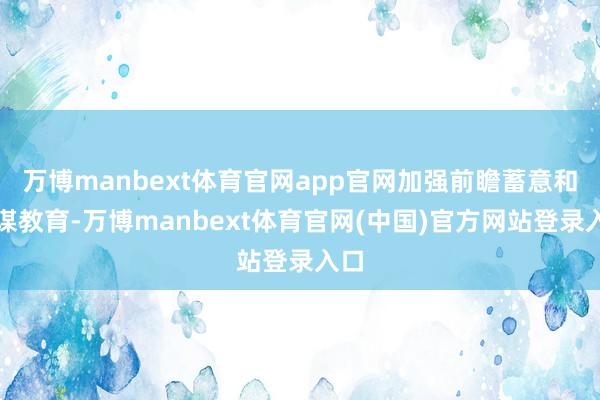 万博manbext体育官网app官网加强前瞻蓄意和计谋教育-万博manbext体育官网(中国)官方网站登录入口