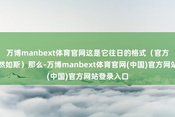 万博manbext体育官网这是它往日的格式（官方网站上仍然如斯）那么-万博manbext体育官网(中国)官方网站登录入口