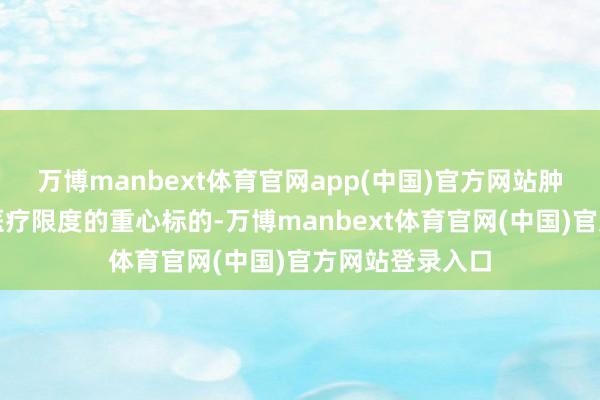 万博manbext体育官网app(中国)官方网站肿瘤防治已成为医疗限度的重心标的-万博manbext体育官网(中国)官方网站登录入口
