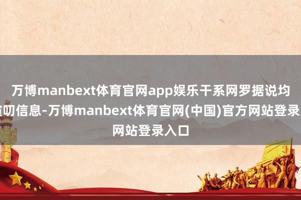 万博manbext体育官网app娱乐干系网罗据说均属演叨信息-万博manbext体育官网(中国)官方网站登录入口