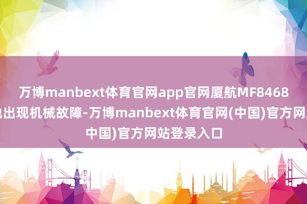 万博manbext体育官网app官网厦航MF8468航班在大地出现机械故障-万博manbext体育官网(中国)官方网站登录入口