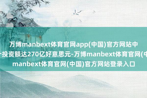万博manbext体育官网app(中国)官方网站中国对哈萨克斯坦的累计投资额达270亿好意思元-万博manbext体育官网(中国)官方网站登录入口