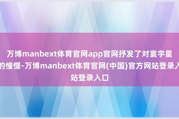 万博manbext体育官网app官网抒发了对寰宇星空的憧憬-万博manbext体育官网(中国)官方网站登录入口