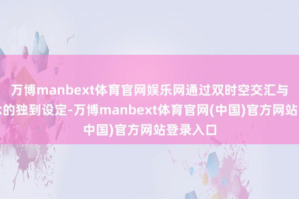 万博manbext体育官网娱乐网通过双时空交汇与信件悬念的独到设定-万博manbext体育官网(中国)官方网站登录入口