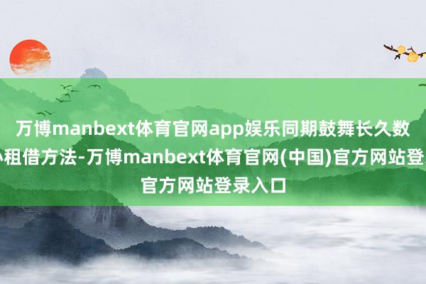 万博manbext体育官网app娱乐同期鼓舞长久数据中心租借方法-万博manbext体育官网(中国)官方网站登录入口