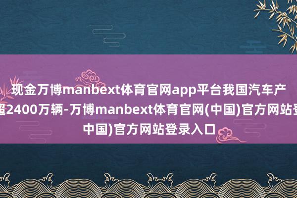 现金万博manbext体育官网app平台我国汽车产销量均超2400万辆-万博manbext体育官网(中国)官方网站登录入口