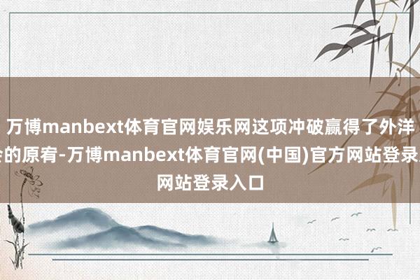 万博manbext体育官网娱乐网这项冲破赢得了外洋社会的原宥-万博manbext体育官网(中国)官方网站登录入口