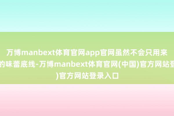 万博manbext体育官网app官网虽然不会只用来挑战你的味蕾底线-万博manbext体育官网(中国)官方网站登录入口