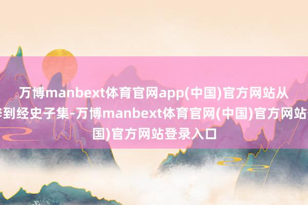 万博manbext体育官网app(中国)官方网站从甲骨卜辞到经史子集-万博manbext体育官网(中国)官方网站登录入口
