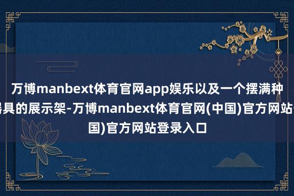 万博manbext体育官网app娱乐以及一个摆满种种电动器具的展示架-万博manbext体育官网(中国)官方网站登录入口