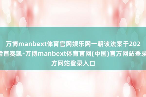 万博manbext体育官网娱乐网一朝该法案于2026年齿首奏凯-万博manbext体育官网(中国)官方网站登录入口