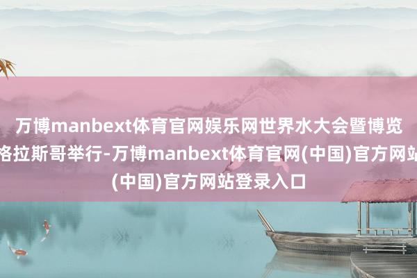 万博manbext体育官网娱乐网世界水大会暨博览会在英国格拉斯哥举行-万博manbext体育官网(中国)官方网站登录入口