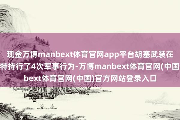 现金万博manbext体育官网app平台胡塞武装在往时48小时内对沙特持行了4次军事行为-万博manbext体育官网(中国)官方网站登录入口